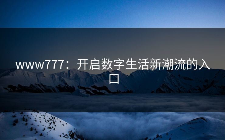 www777：开启数字生活新潮流的入口