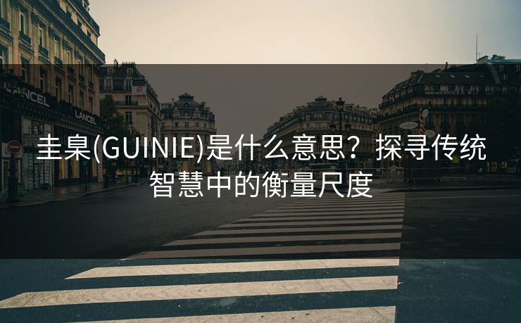 圭臬(GUINIE)是什么意思？探寻传统智慧中的衡量尺度