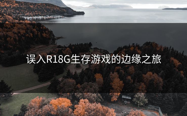 误入R18G生存游戏的边缘之旅
