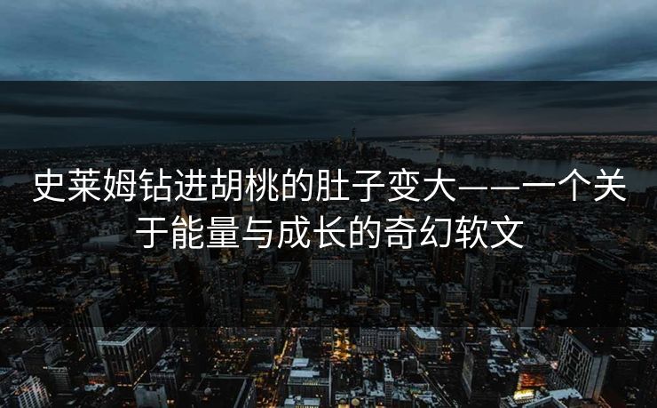 史莱姆钻进胡桃的肚子变大——一个关于能量与成长的奇幻软文