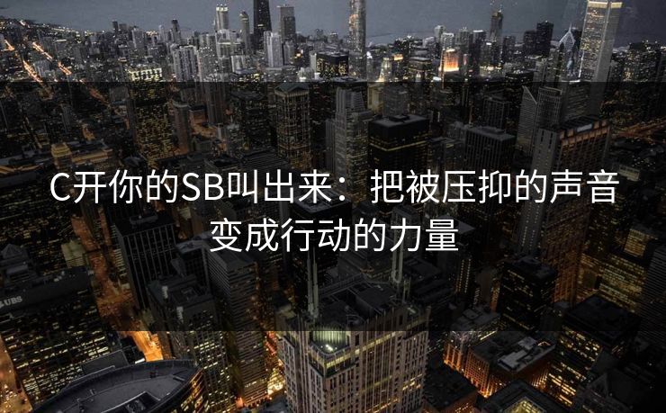 C开你的SB叫出来：把被压抑的声音变成行动的力量