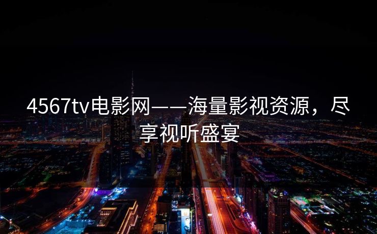 4567tv电影网——海量影视资源，尽享视听盛宴