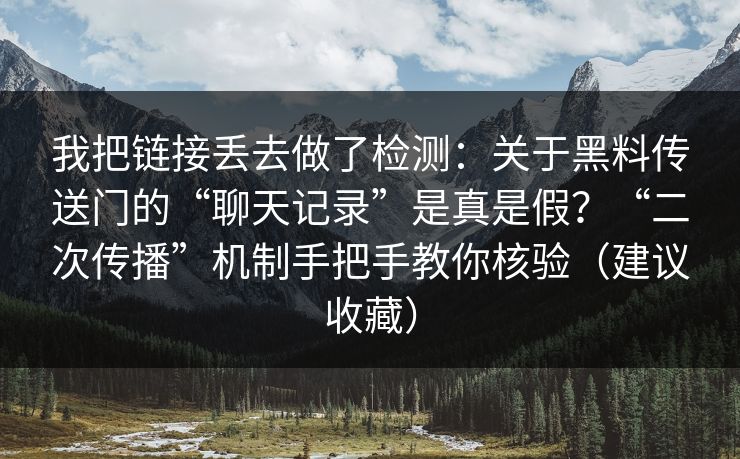 我把链接丢去做了检测:关于黑料传送门的“聊天记录”是真是假?“二次传播”机制手把手教你核验(建议收藏) 我把链接丢去做了检测:关于黑料传送门的“聊天记录”是真是假?“二次传播”机制手把手教你核验(建议收藏)